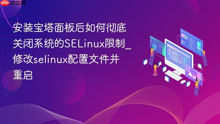 安装宝塔面板后如何彻底关闭系统的selinux限制_修改selinux配置文件并重启