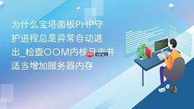 为什么宝塔面板php守护进程总是异常自动退出_检查oom内核日志并适当增加服务器内存