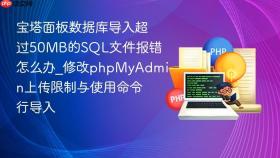 宝塔面板数据库导入超过50mb的sql文件报错怎么办_修改phpmyadmin上传限制与使用命令行导入