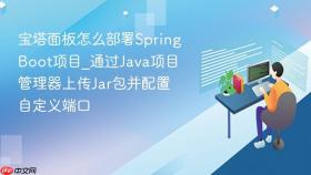 宝塔面板怎么部署springboot项目_通过java项目管理器上传jar包并配置自定义端口