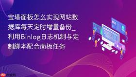 宝塔面板怎么实现网站数据库每天定时增量备份_利用binlog日志机制与定制脚本配合面板任务