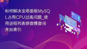 如何解决宝塔面板mysql占用cpu过高问题_使用进程列表排查慢查询并加索引