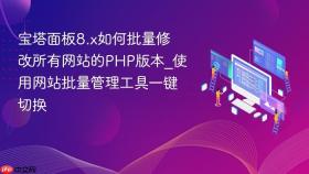 宝塔面板8.x如何批量修改所有网站的php版本_使用网站批量管理工具一键切换