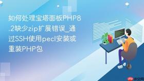 如何处理宝塔面板PHP8.2缺少zip扩展错误_通过SSH使用pecl安装或重装PHP包