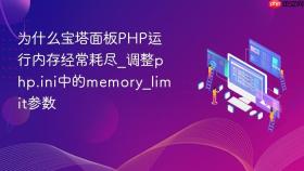 为什么宝塔面板php运行内存经常耗尽_调整php.ini中的memory_limit参数