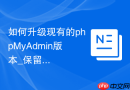 如何升级现有的phpMyAdmin版本_保留配置文件覆盖升级方案