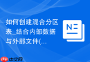 如何创建混合分区表_结合内部数据与外部文件(如CSV)的分区表构建