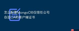 怎么配置mongodb仅信任公司自签ca的客户端证书