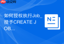 如何授权执行Job_授予CREATE JOB权限及Scheduler管理