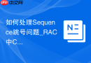 如何处理Sequence跳号问题_RAC中CACHE与NOORDER属性优化