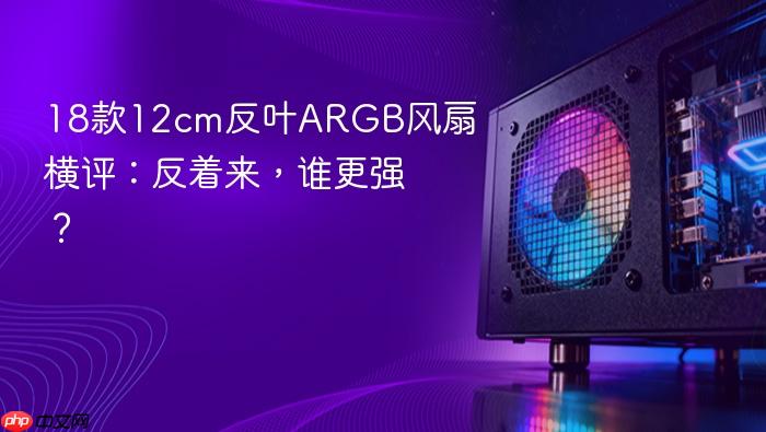 18款12cm反叶argb风扇横评:反着来,谁更强?