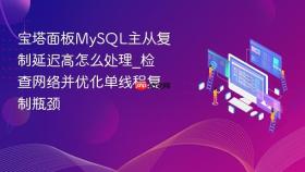 宝塔面板mysql主从复制延迟高怎么处理_检查网络并优化单线程复制瓶颈