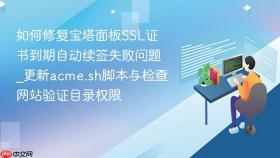 如何修复宝塔面板ssl证书到期自动续签失败问题_更新acme.sh脚本与检查网站验证目录权限