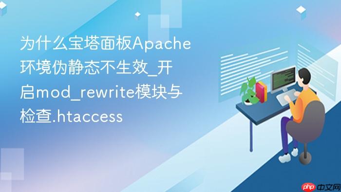 为什么宝塔面板apache环境伪静态不生效_开启mod_rewrite模块与检查.htaccess