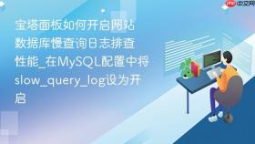 宝塔面板如何开启网站数据库慢查询日志排查性能_在mysql配置中将slow_query_log设为开启