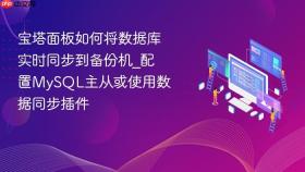 宝塔面板如何将数据库实时同步到备份机_配置MySQL主从或使用数据同步插件