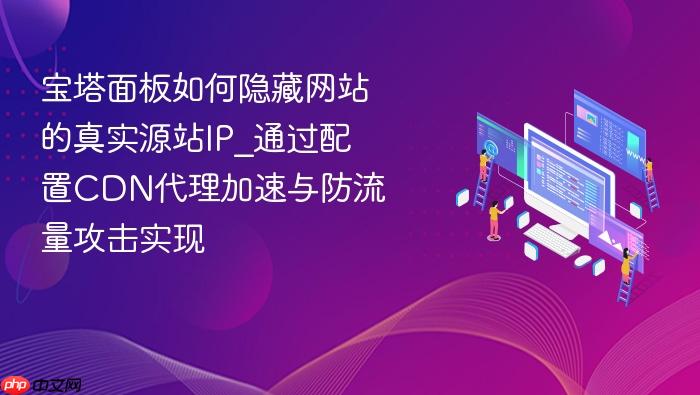 宝塔面板如何隐藏网站的真实源站ip_通过配置cdn代理加速与防流量攻击实现