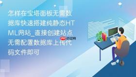 怎样在宝塔面板无需数据库快速搭建纯静态html网站_直接创建站点无需配置数据库上传代码文件即可