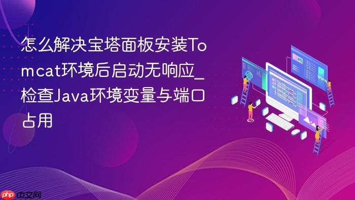 怎么解决宝塔面板安装tomcat环境后启动无响应_检查java环境变量与端口占用