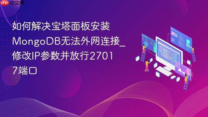 如何解决宝塔面板安装mongodb无法外网连接_修改ip参数并放行27017端口