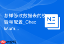 怎样修改数据表的校验和配置_Checksum属性开关