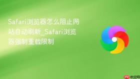 safari浏览器怎么阻止网站自动刷新_safari浏览器强制重载限制