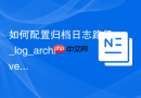 如何配置归档日志路径_log_archive_dest参数与空间评估