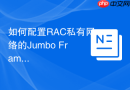 如何配置RAC私有网络的Jumbo Frames_MTU 9000提升缓存融合传输效率