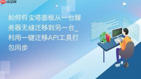 如何将宝塔面板从一台服务器无缝迁移到另一台_利用一键迁移api工具打包同步