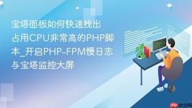 宝塔面板如何快速找出占用CPU非常高的PHP脚本_开启PHP-FPM慢日志与宝塔监控大屏