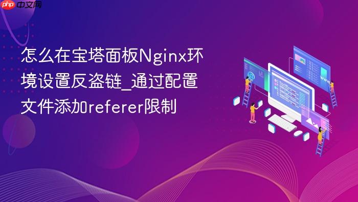 怎么在宝塔面板nginx环境设置反盗链_通过配置文件添加referer限制