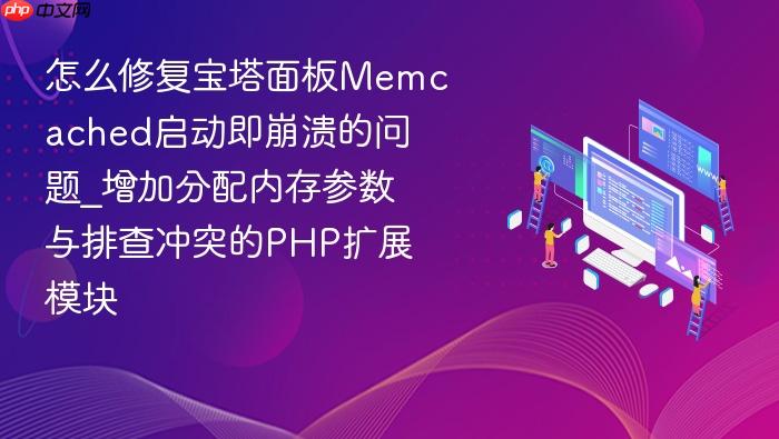 怎么修复宝塔面板memcached启动即崩溃的问题_增加分配内存参数与排查冲突的php扩展模块