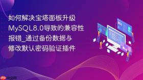 如何解决宝塔面板升级MySQL8.0导致的兼容性报错_通过备份数据与修改默认密码验证插件