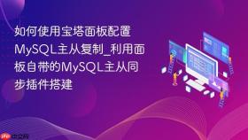 如何使用宝塔面板配置mysql主从复制_利用面板自带的mysql主从同步插件搭建