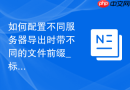 如何配置不同服务器导出时带不同的文件前缀_标识符与备份命名