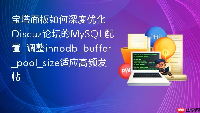 宝塔面板如何深度优化discuz论坛的mysql配置_调整innodb_buffer_pool_size适应高频发帖