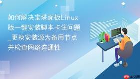 如何解决宝塔面板linux版一键安装脚本卡住问题_更换安装源为备用节点并检查网络连通性