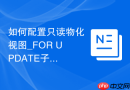 如何配置只读物化视图_FOR UPDATE子句与可更新物化视图的对比