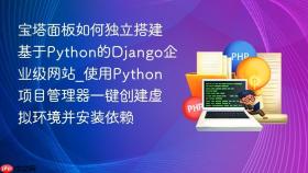 宝塔面板如何独立搭建基于python的django企业级网站_使用python项目管理器一键创建虚拟环境并安装依赖
