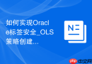 如何实现Oracle标签安全_OLS策略创建与数据密级打标
