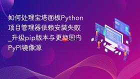 如何处理宝塔面板Python项目管理器依赖安装失败_升级pip版本与更换国内PyPI镜像源