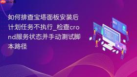 如何排查宝塔面板安装后计划任务不执行_检查crond服务状态并手动测试脚本路径