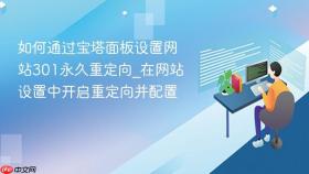 如何通过宝塔面板设置网站301永久重定向_在网站设置中开启重定向并配置