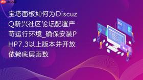 宝塔面板如何为DiscuzQ新兴社区论坛配置严苛运行环境_确保安装PHP7.3以上版本并开放依赖底层函数