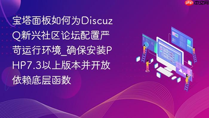 宝塔面板如何为discuzq新兴社区论坛配置严苛运行环境_确保安装php7.3以上版本并开放依赖底层函数
