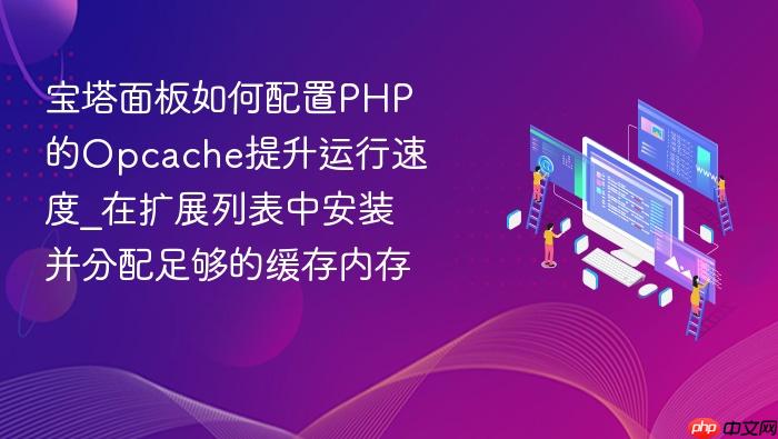 宝塔面板如何配置php的opcache提升运行速度_在扩展列表中安装并分配足够的缓存内存