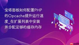 宝塔面板如何配置php的opcache提升运行速度_在扩展列表中安装并分配足够的缓存内存