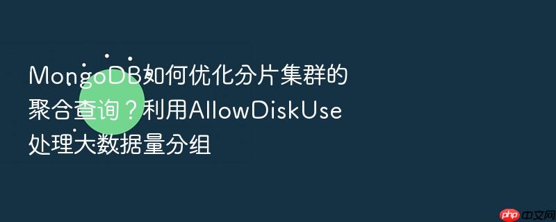 mongodb如何优化分片集群的聚合查询?利用allowdiskuse处理大数据量分组
