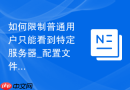 如何限制普通用户只能看到特定服务器_配置文件逻辑判断与隔离