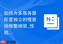 如何为多服务器配置独立的慢查询报警阈值_性能监控差异化